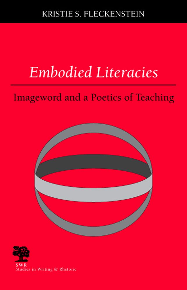 Embodied Literacies: Imageword and a Poetics of Teaching (Studies in Writing and Rhetoric)