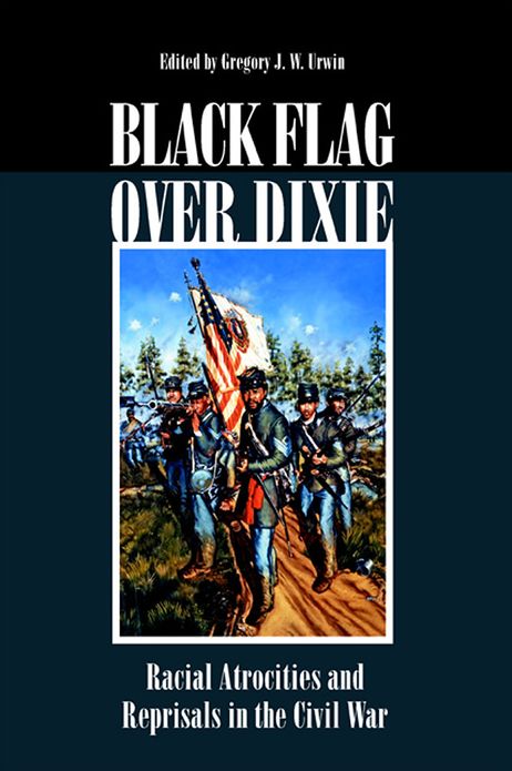 Black Flag over Dixie: Racial Atrocities and Reprisals in the Civil War