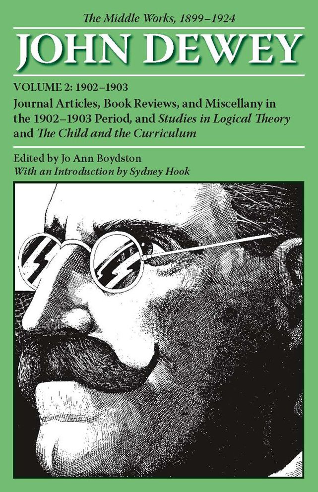 The Middle Works of John Dewey, Volume 2, 1899 - 1924: Journal Articles, Book Reviews, and Miscellany in the 1902-1903 Period, and Studies in Logical Theory and The Child and the Curriculum