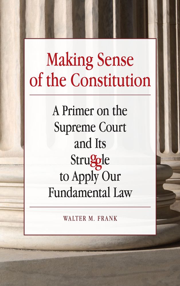 Making Sense of the Constitution: A Primer on the Supreme Court and Its Struggle to Apply Our Fundamental Law