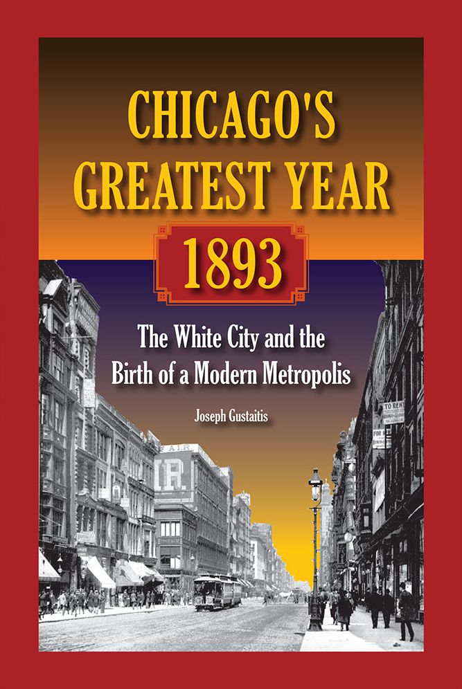 Chicago's Greatest Year, 1893: The White City and the Birth of a Modern Metropolis