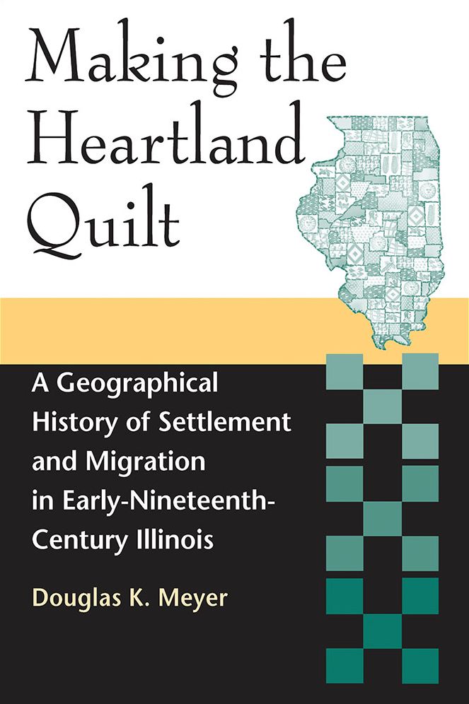 Making the Heartland Quilt: A Geographical History of Settlement and Migration in Early-Nineteenth-Century Illinois