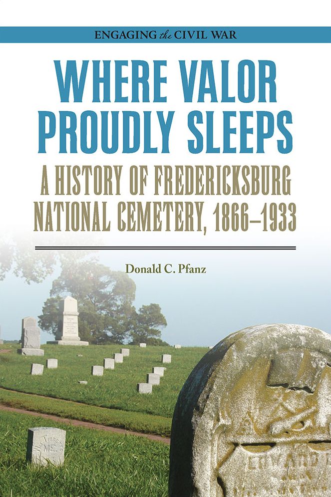 Where Valor Proudly Sleeps: A History of Fredericksburg National Cemetery, 1866-1933