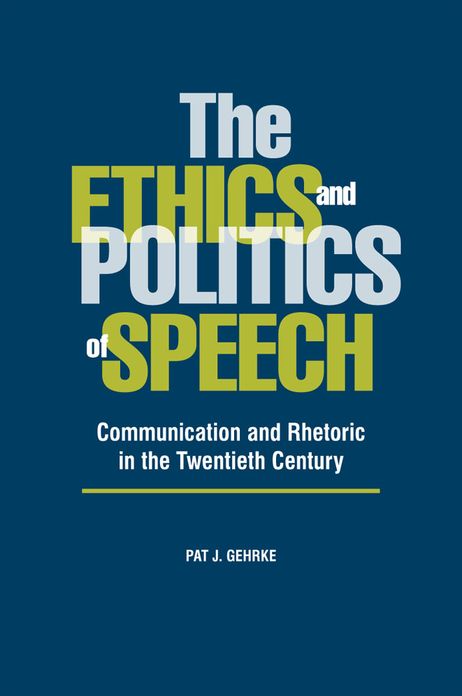 The Ethics and Politics of Speech: Communication and Rhetoric in the Twentieth Century