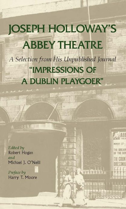Joseph Holloway's Abbey Theatre: A Selection from His Unpublished Journal "Impressions of a Dublin Playgoer"