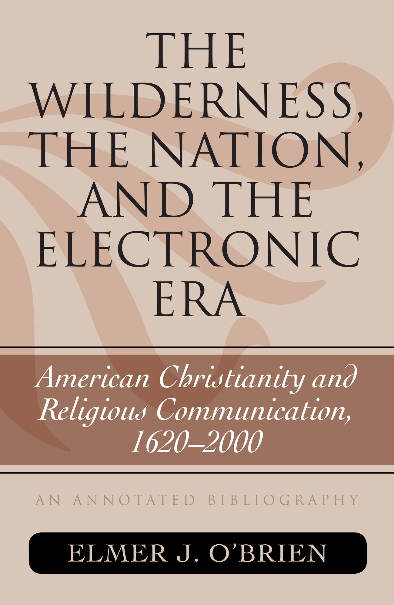 The Wilderness, the Nation, and the Electronic Era: American Christianity and Religious Communication, 1620-2000: An Annotated Bibliography