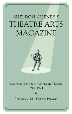 Sheldon Cheney's Theatre Arts Magazine: Promoting a Modern American Theatre, 1916-1921