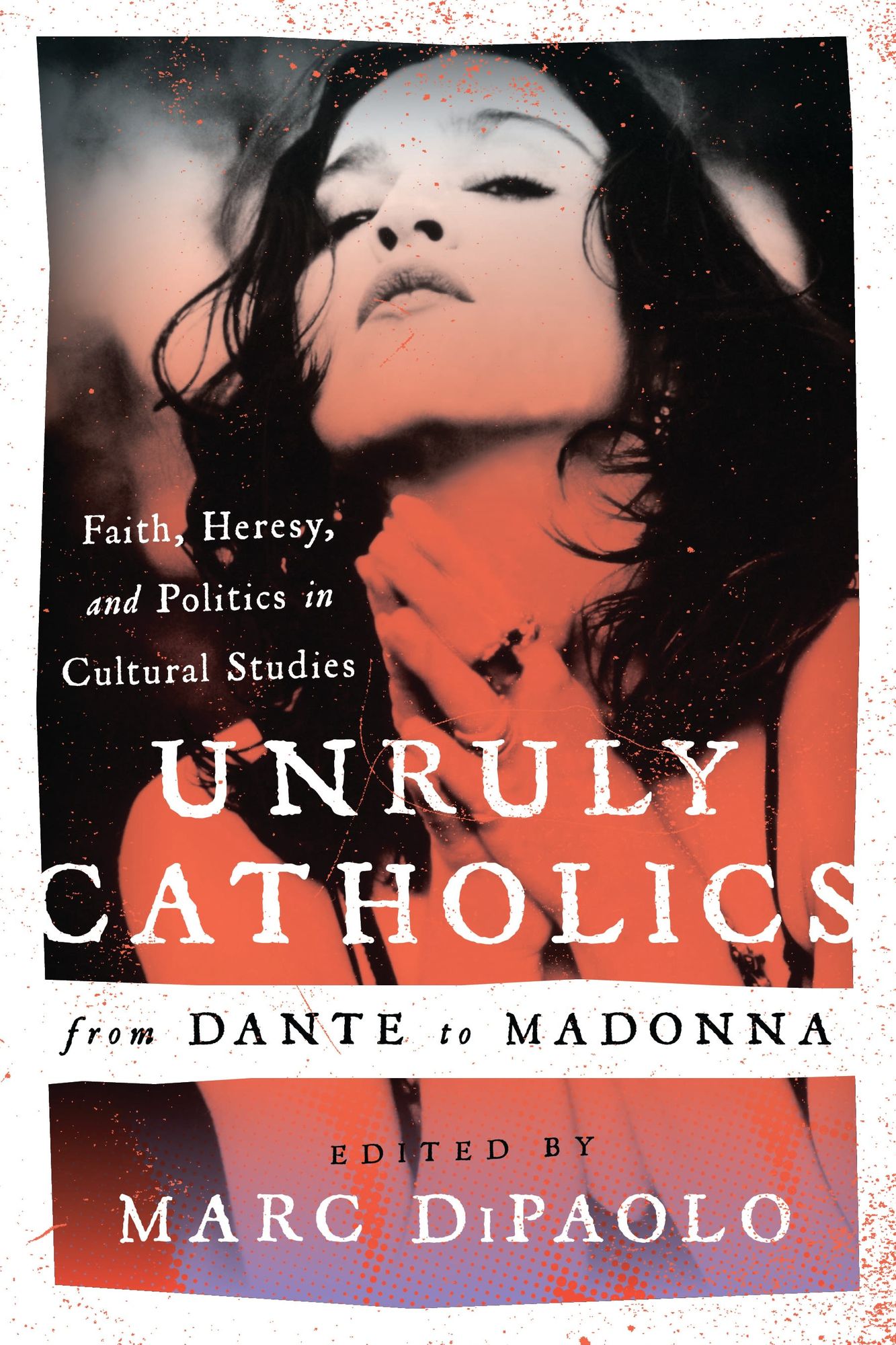Unruly Catholics from Dante to Madonna: Faith, Heresy, and Politics in Cultural Studies