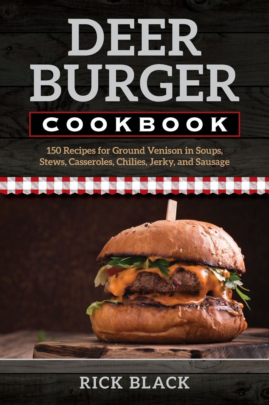 Deer Burger Cookbook: 150 Recipes for Ground Venison in Soups, Stews, Casseroles, Chilies, Jerky, and Sausage