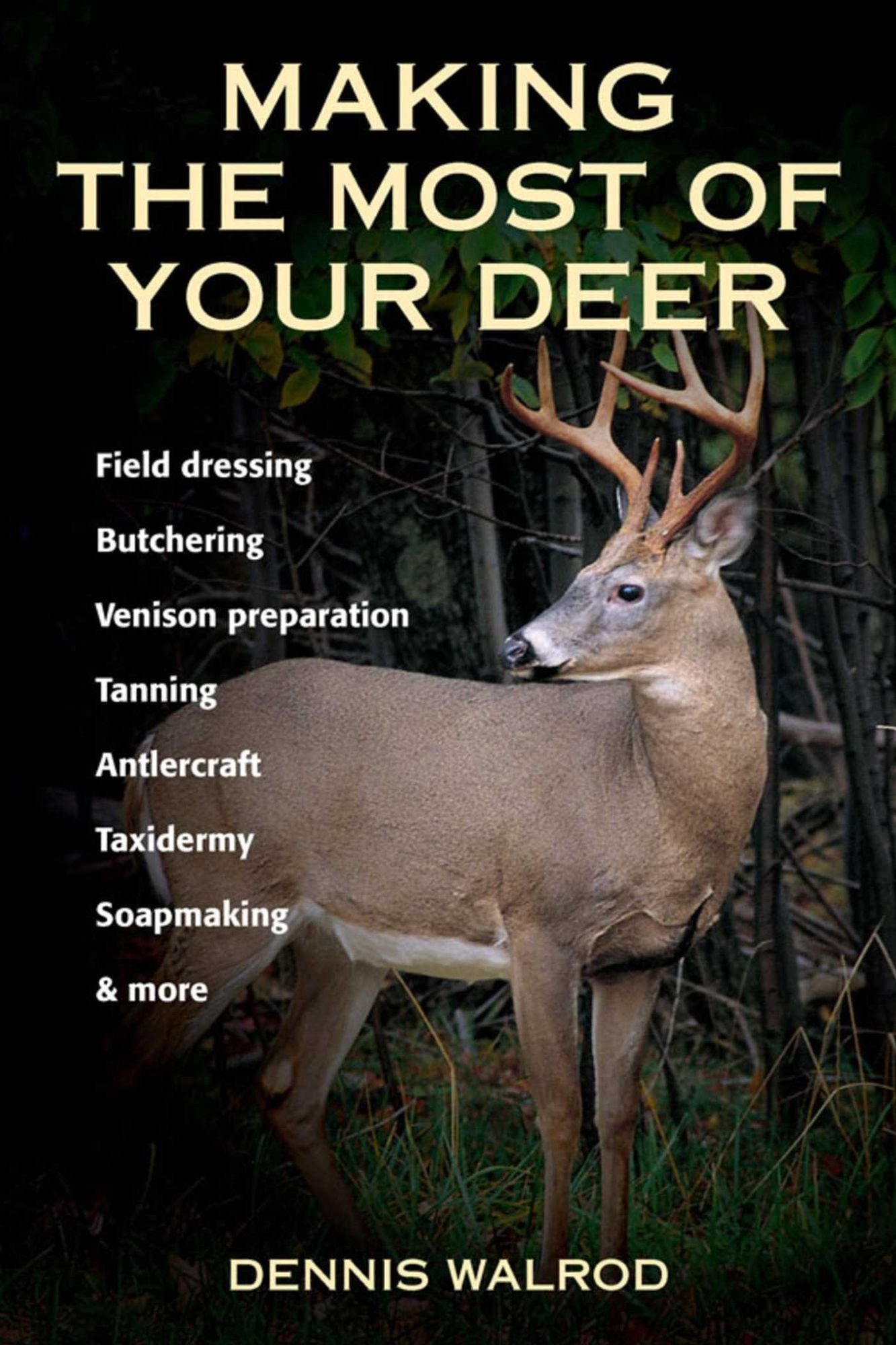 Making the Most of Your Deer: Field Dressing, Butchering, Venison Preparation, Tanning, Antlercraft, Taxidermy, Soapmaking, & More