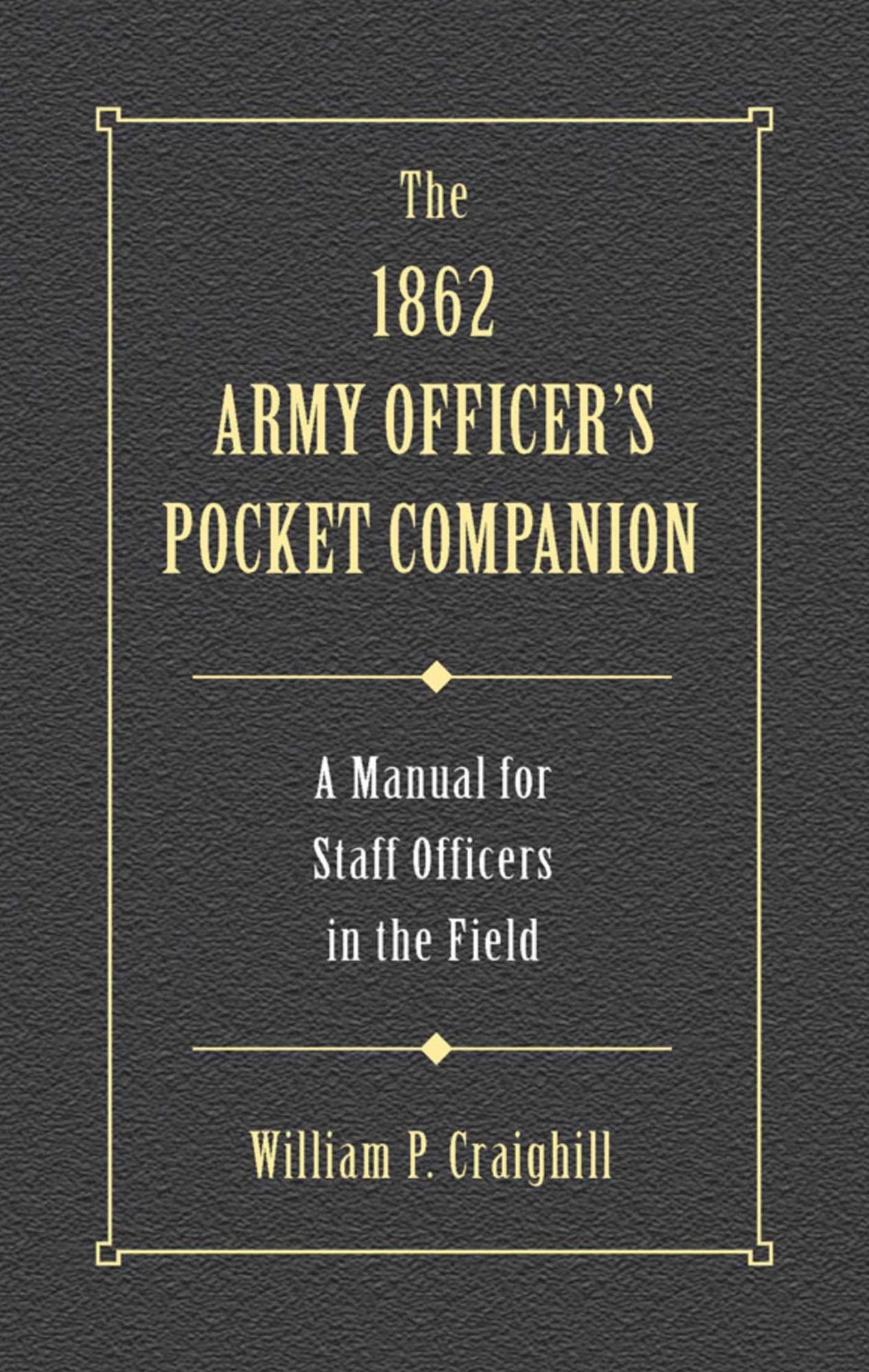 The 1862 Army Officer's Pocket Companion: A Manual for Staff Officers in the Field