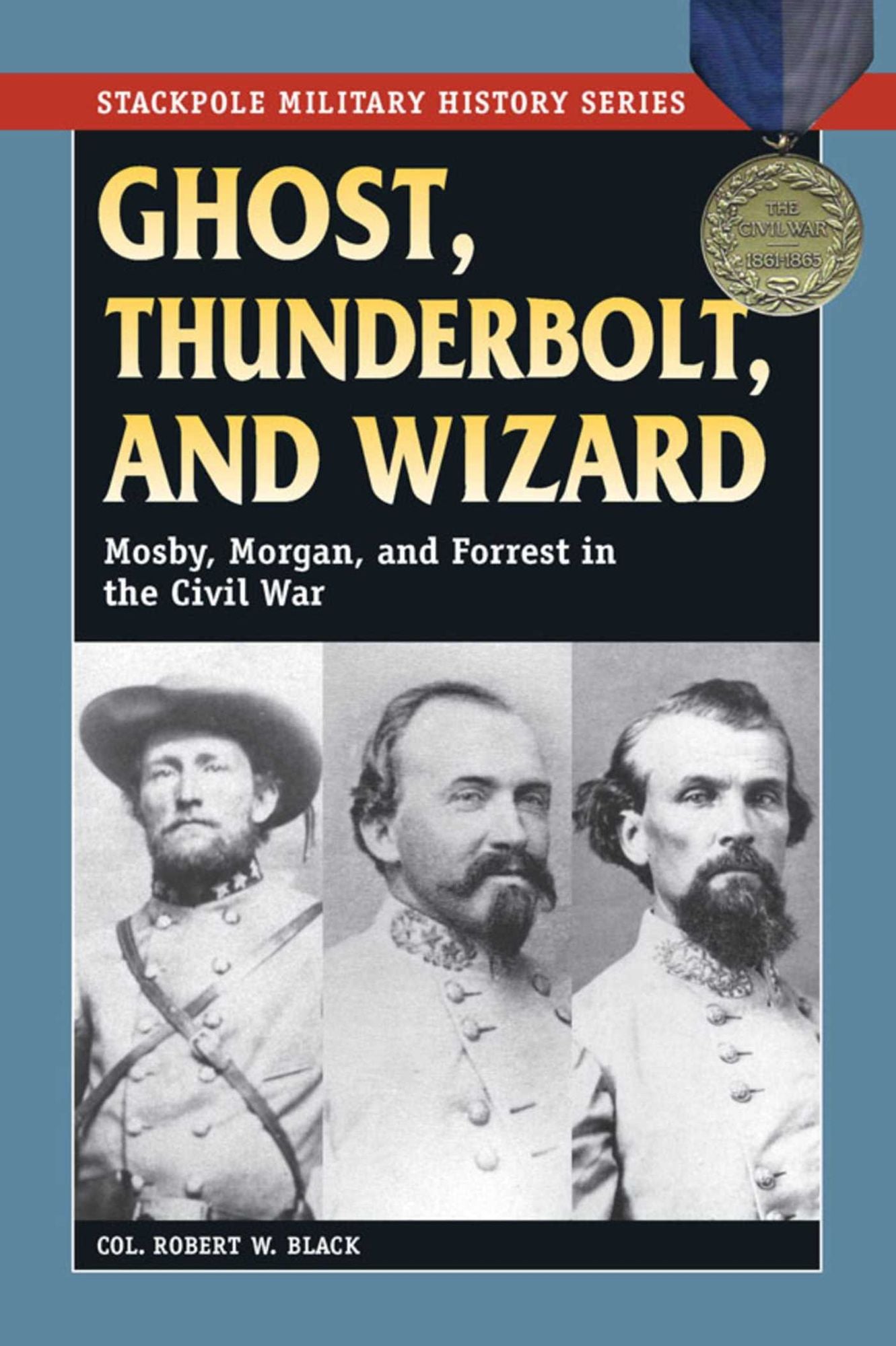 Ghost, Thunderbolt, and Wizard: Mosby, Morgan, and Forrest in the Civil War