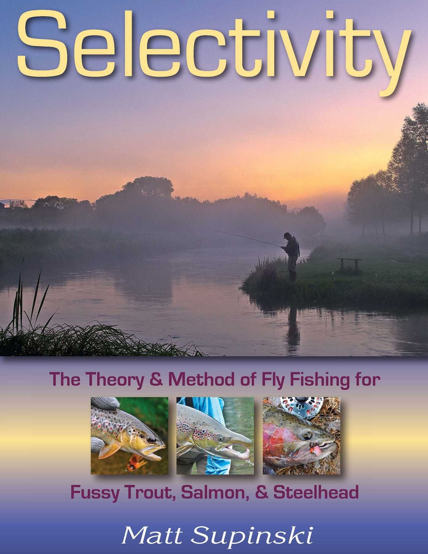 Selectivity: The Theory & Method of Fly Fishing for Fussy Trout, Salmon, & Steelhead