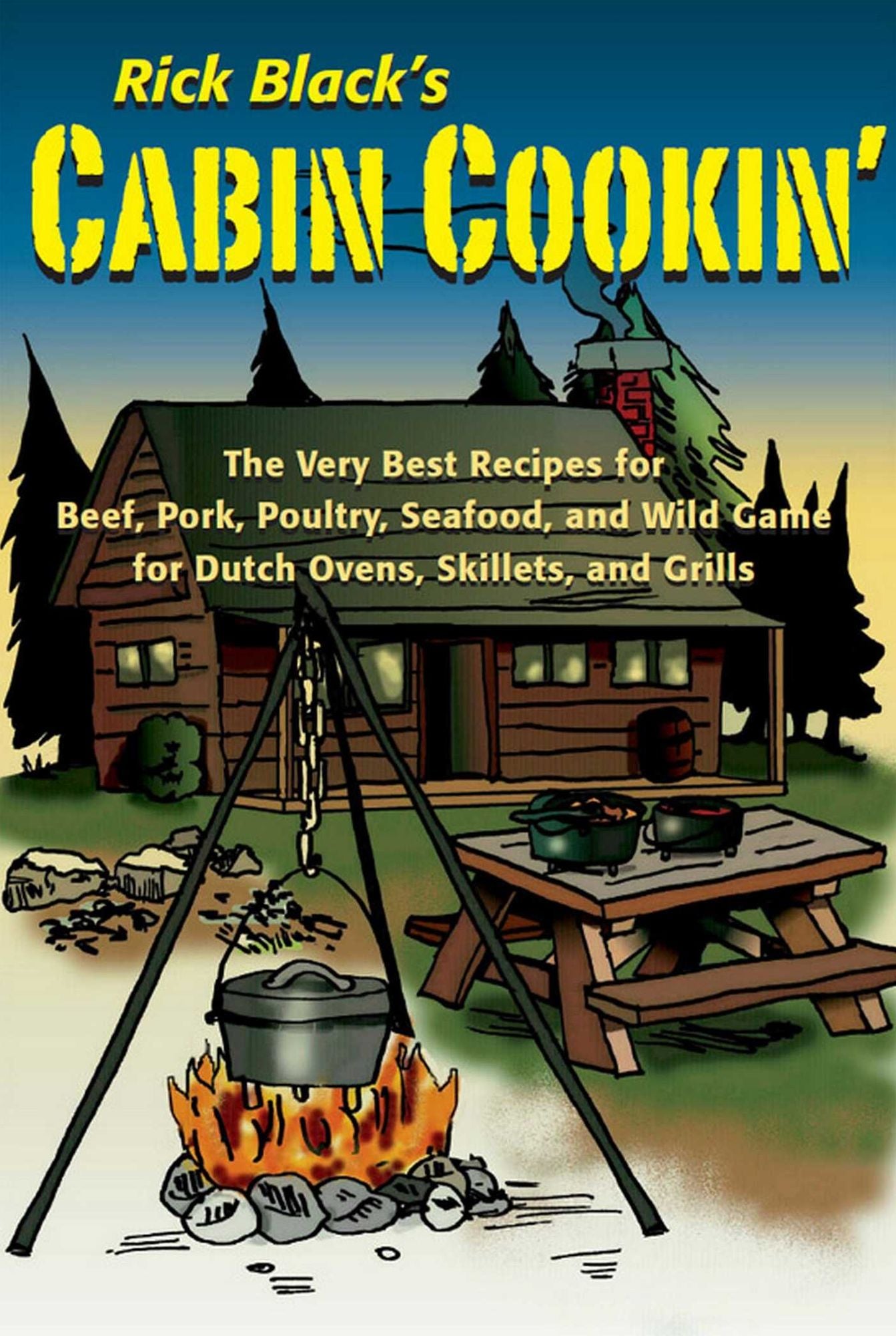 Cabin Cookin': The Very Best Recipes for Beef, Pork, Poultry, Seafood, and Wild Game in Dutch Ovens, Skillets, and Grills