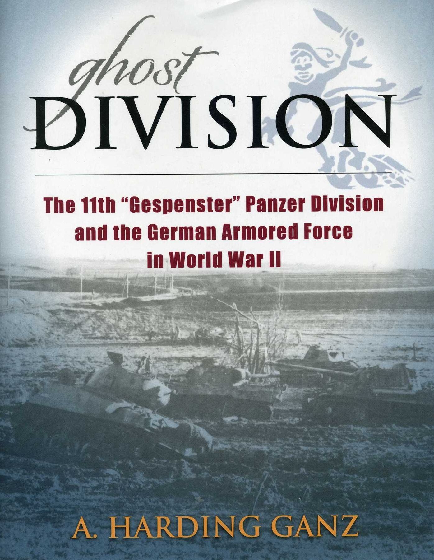 Ghost Division: The 11th "Gespenster" Panzer Division and the German Armored Force in World War II