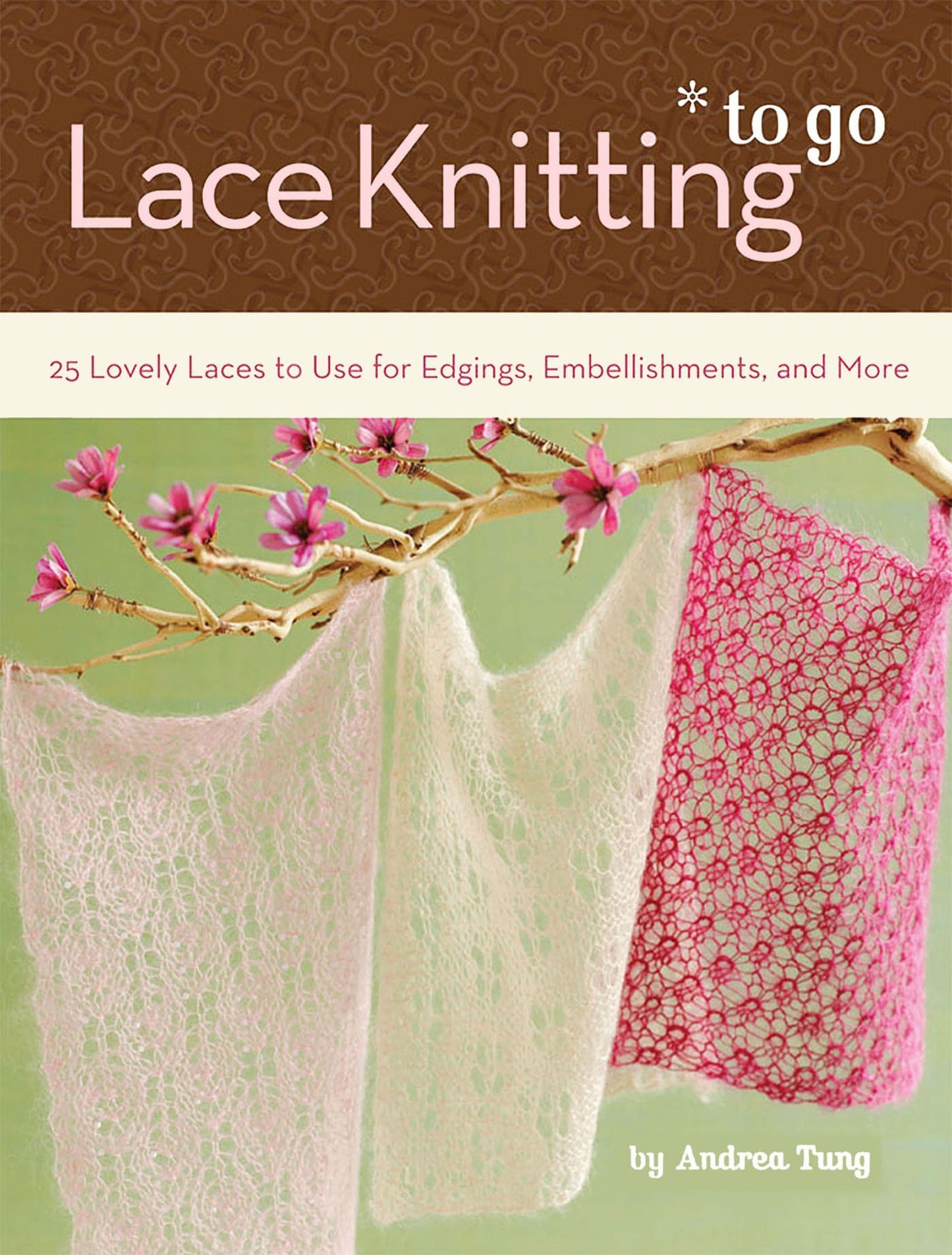 Lace Knitting to Go: 25 Lovely Laces to Use for Edgings, Embellishments, and More