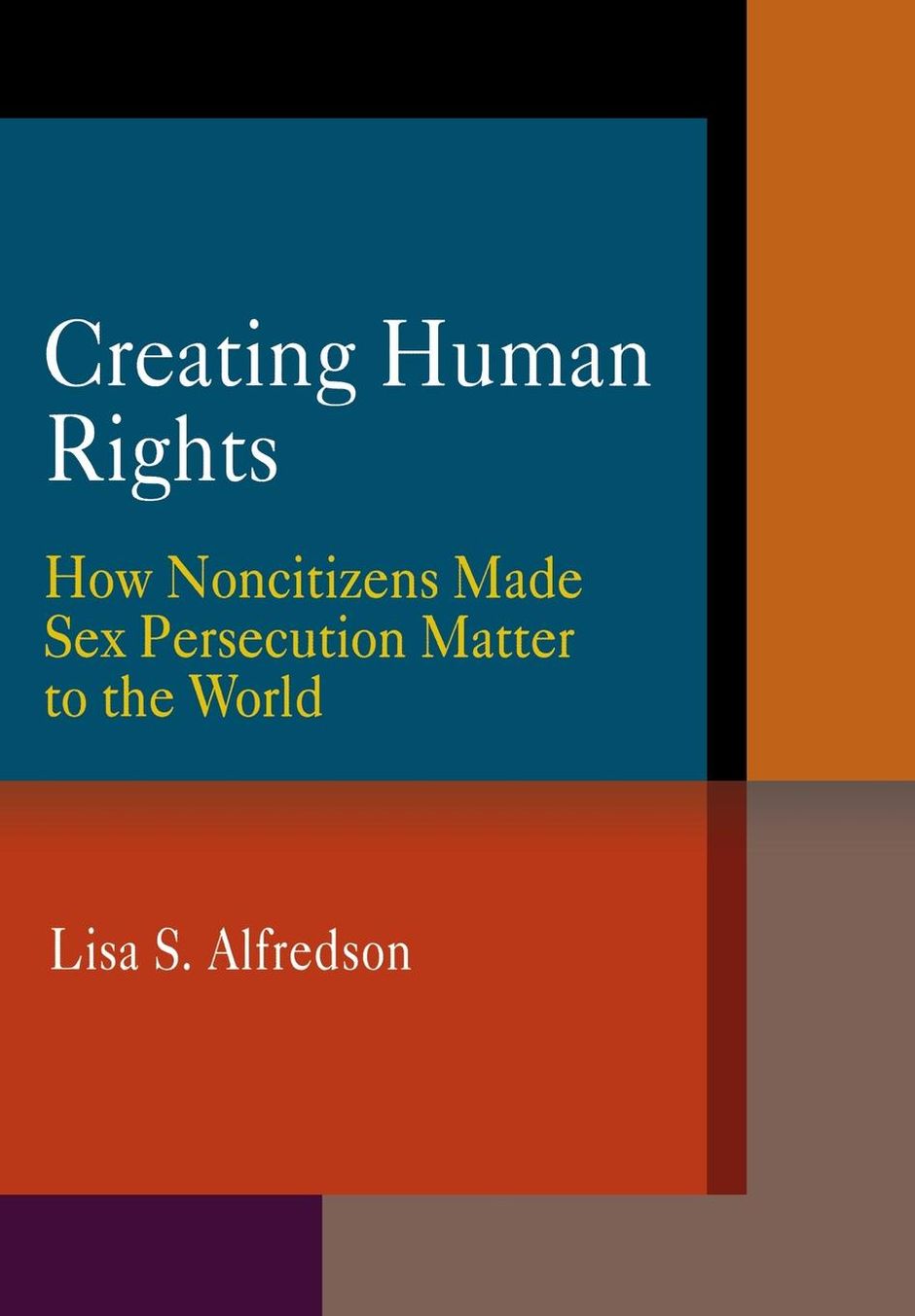 Creating Human Rights: How Noncitizens Made Sex Persecution Matter to the World