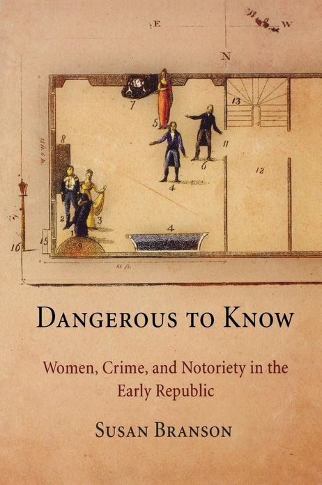 Dangerous to Know: Women, Crime, and Notoriety in the Early Republic