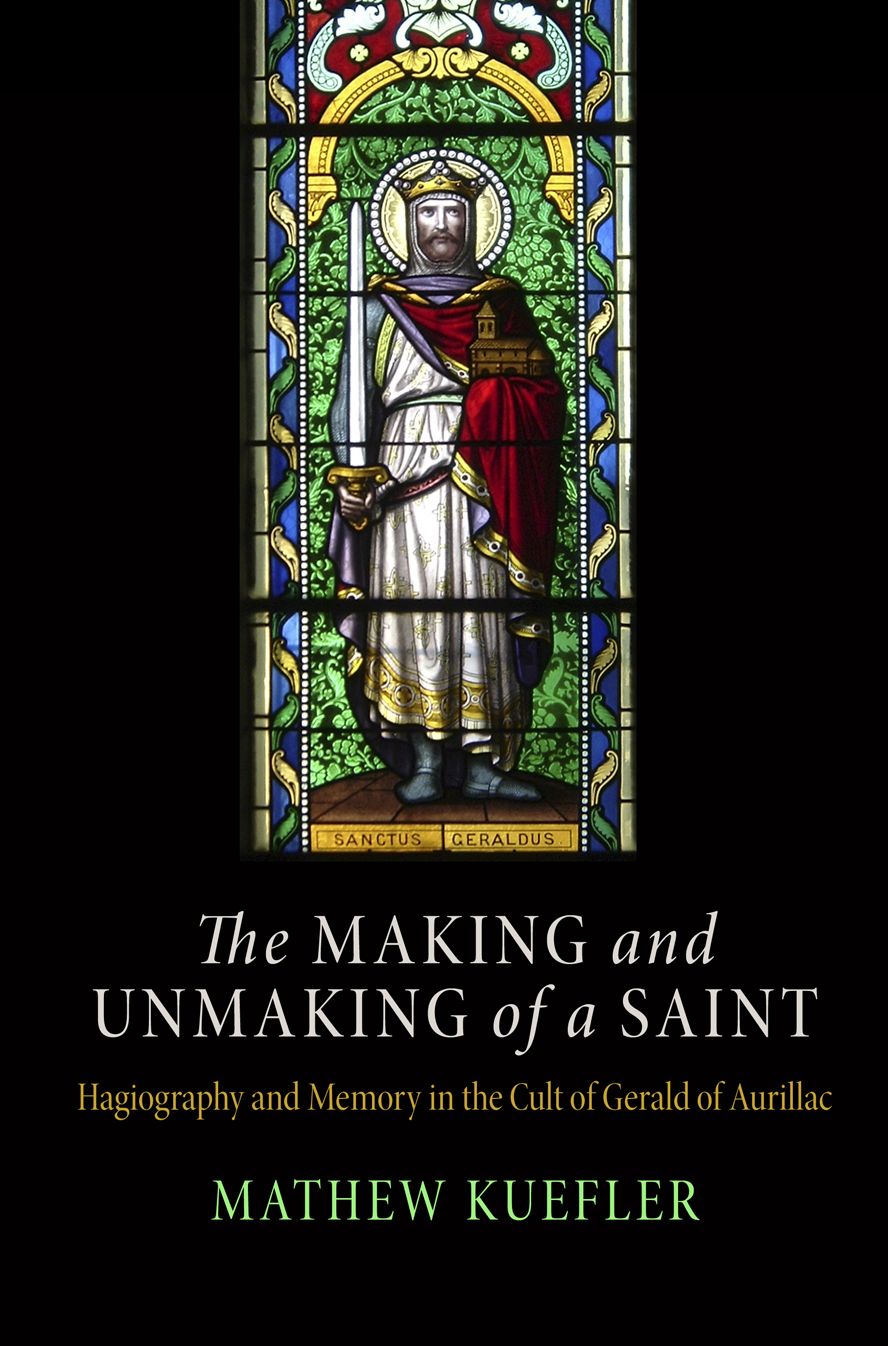 The Making and Unmaking of a Saint: Hagiography and Memory in the Cult of Gerald of Aurillac