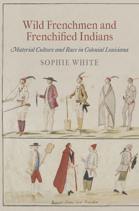 Wild Frenchmen and Frenchified Indians : Material Culture and Race in Colonial Louisiana