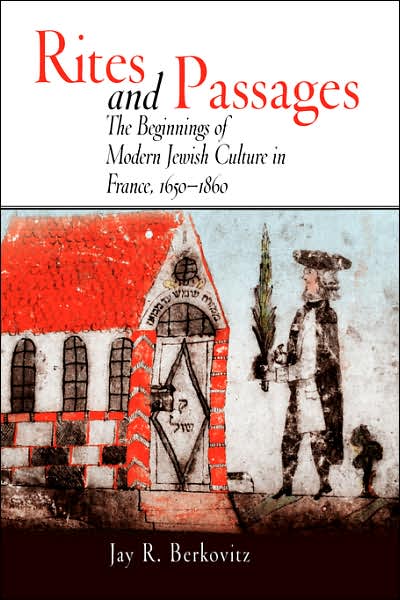 Rites and Passages: Beginnings of Modern Jewish Culture in France, 1650-1860