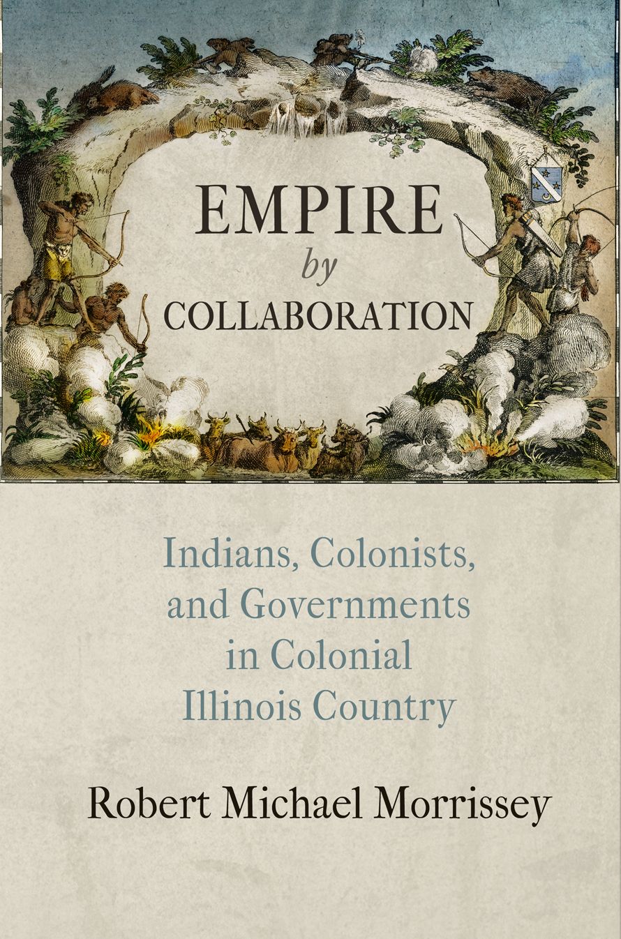 Empire by Collaboration : Indians, Colonists, and Governments in Colonial Illinois Country