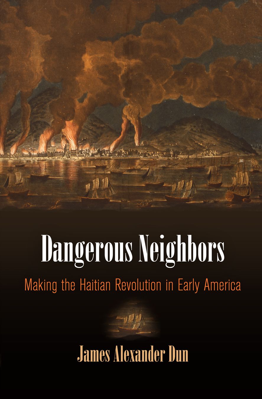 Dangerous Neighbors : Making the Haitian Revolution in Early America