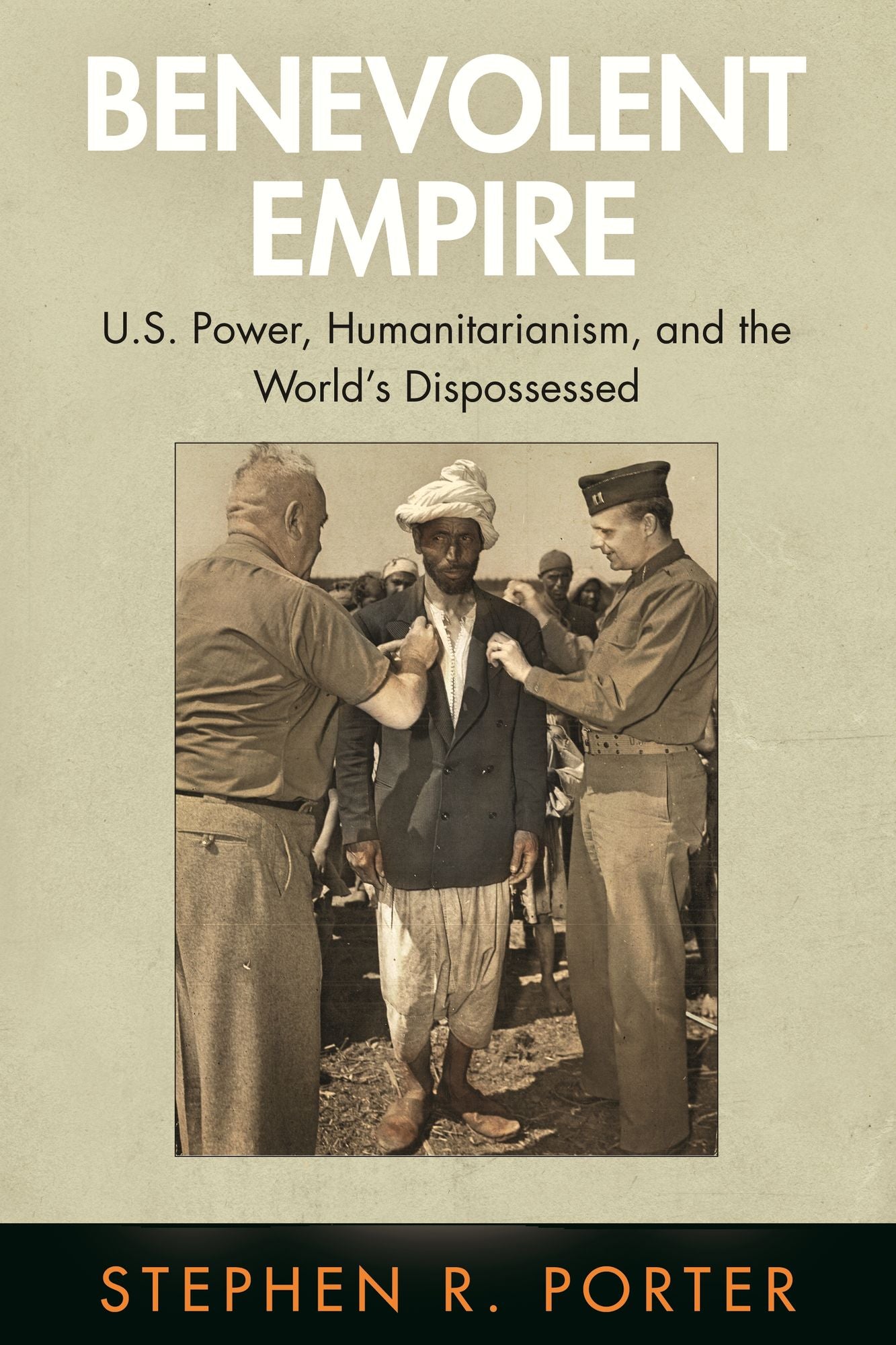 Benevolent Empire : U.S. Power, Humanitarianism, and the World's Dispossessed
