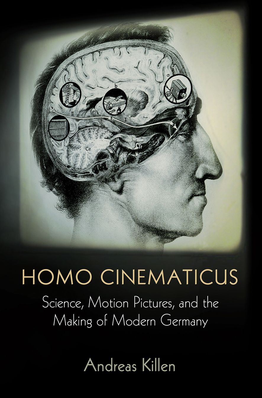 Homo Cinematicus : Science, Motion Pictures, and the Making of Modern Germany