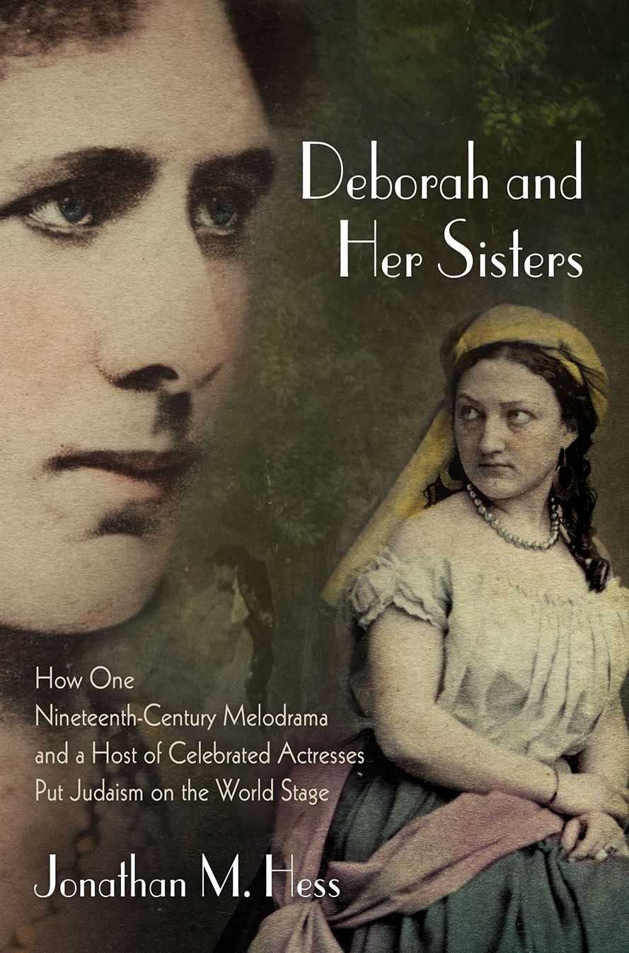 Deborah and Her Sisters : How One Nineteenth-Century Melodrama and a Host of Celebrated Actresses Put Judaism on the World Stage