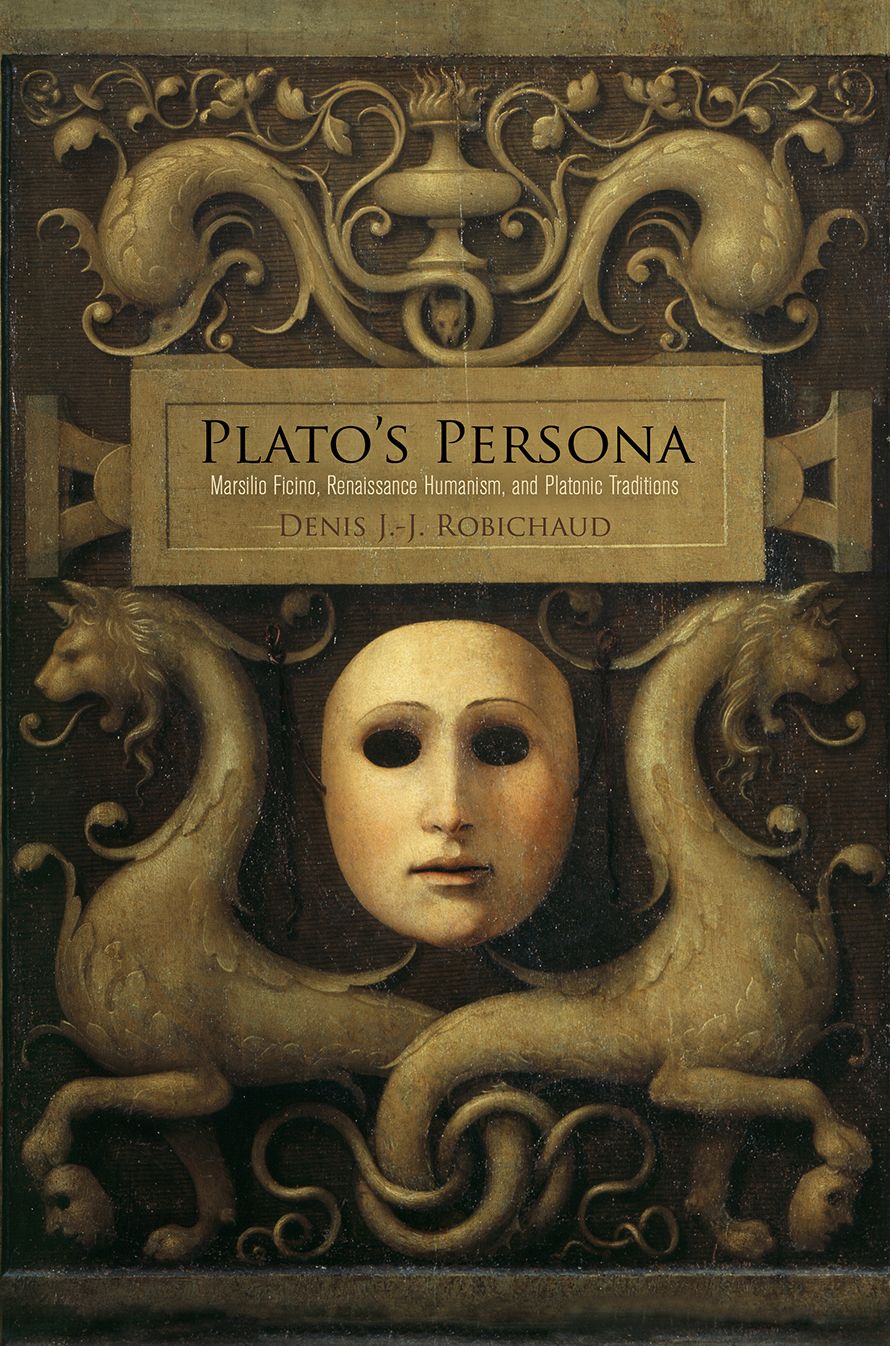 Plato's Persona : Marsilio Ficino, Renaissance Humanism, and Platonic Traditions