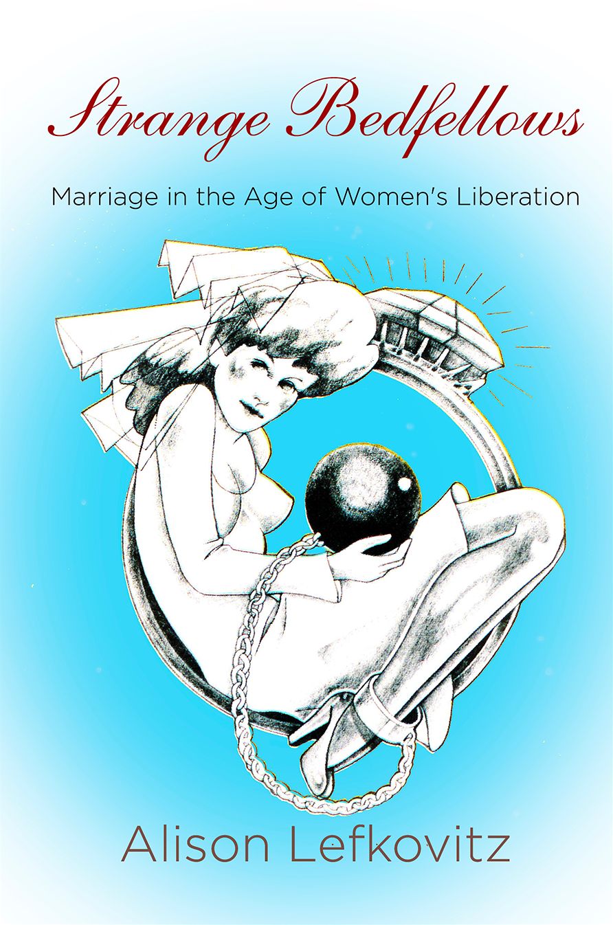 Strange Bedfellows : Marriage in the Age of Women's Liberation