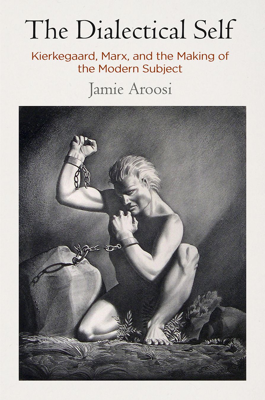 The Dialectical Self : Kierkegaard, Marx, and the Making of the Modern Subject