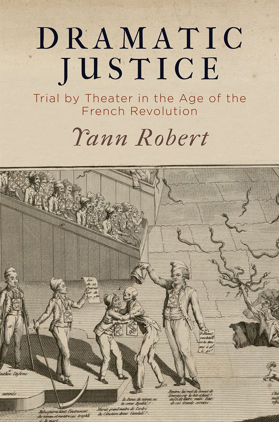 Dramatic Justice : Trial by Theater in the Age of the French Revolution