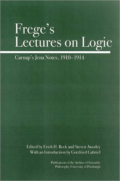 Frege's Lectures on Logic: Carnap's Student Notes, 1910-1914 (Full Circle: Publications of the Archive of Scientific Philosophy, Volume 1)
