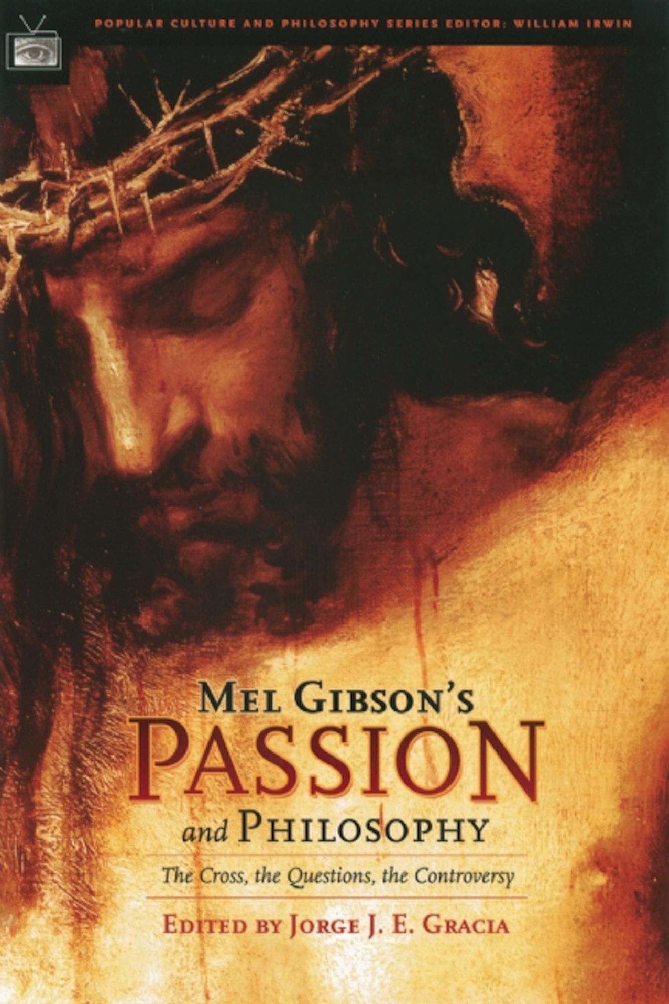 Mel Gibson's Passion and Philosophy: The Cross, the Questions, the Controverssy