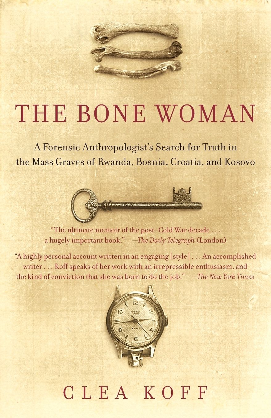 The Bone Woman: A Forensic Anthropologist's Search for Truth in the Mass Graves of Rwanda, Bosnia, Croatia, and Kosovo