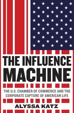The Influence Machine: The U.S. Chamber of Commerce and the Corporate Capture of American Life