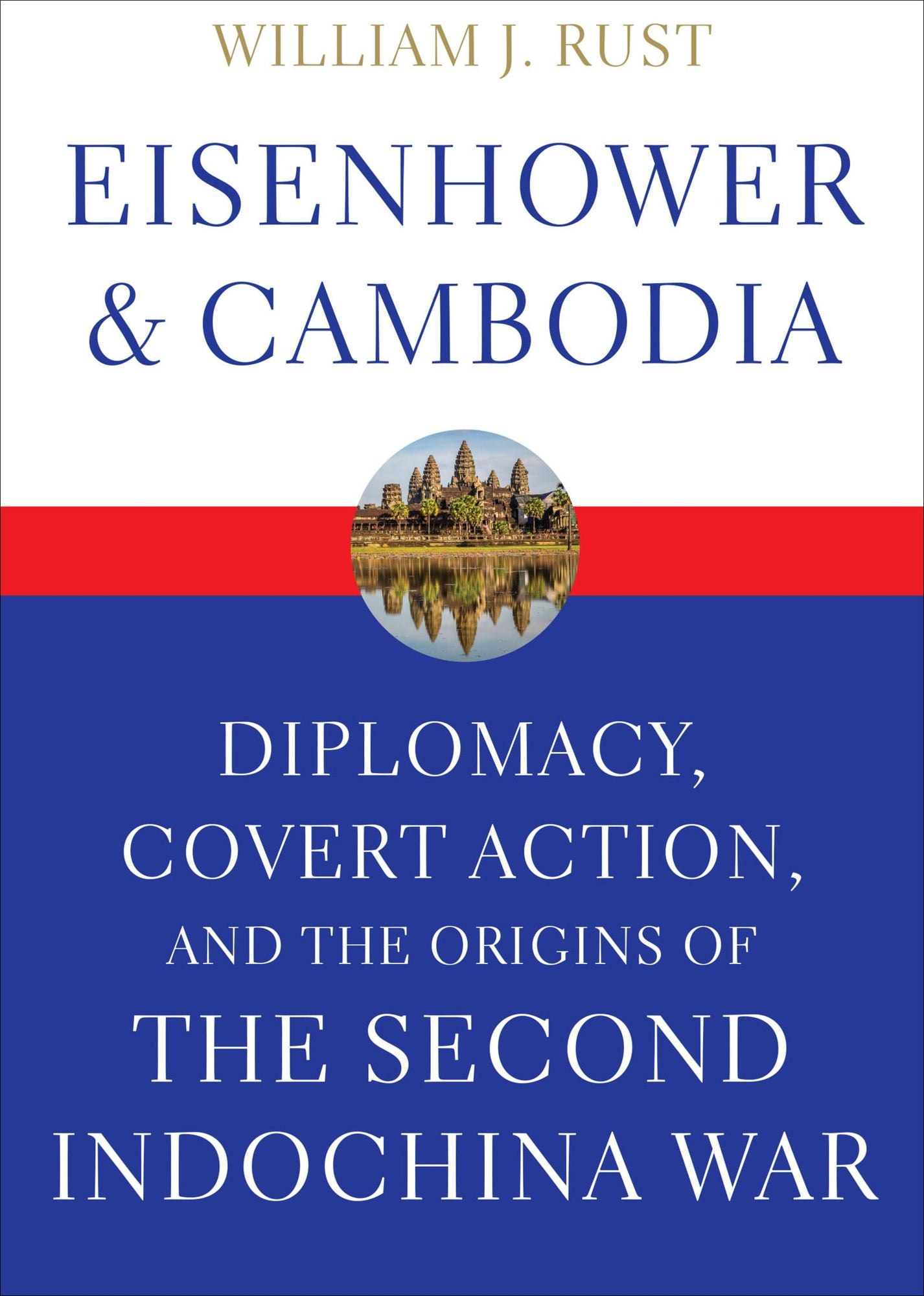 Eisenhower & Cambodia: Diplomacy, Covert Action, and the Origins of the Second Indochina War