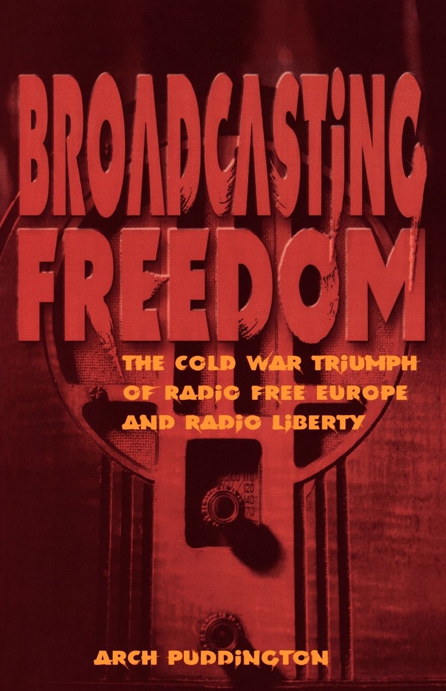 Broadcasting Freedom: The Cold War Triumph of Radio Free Europe and Radio Liberty