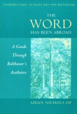 Word Has Been Abroad: A Guide through Balthasar's Aesthetics