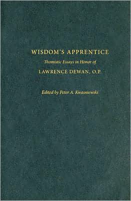 Wisdom's Apprentice: Thomistic Essays in Honor of Lawrence Dewan, O. P.