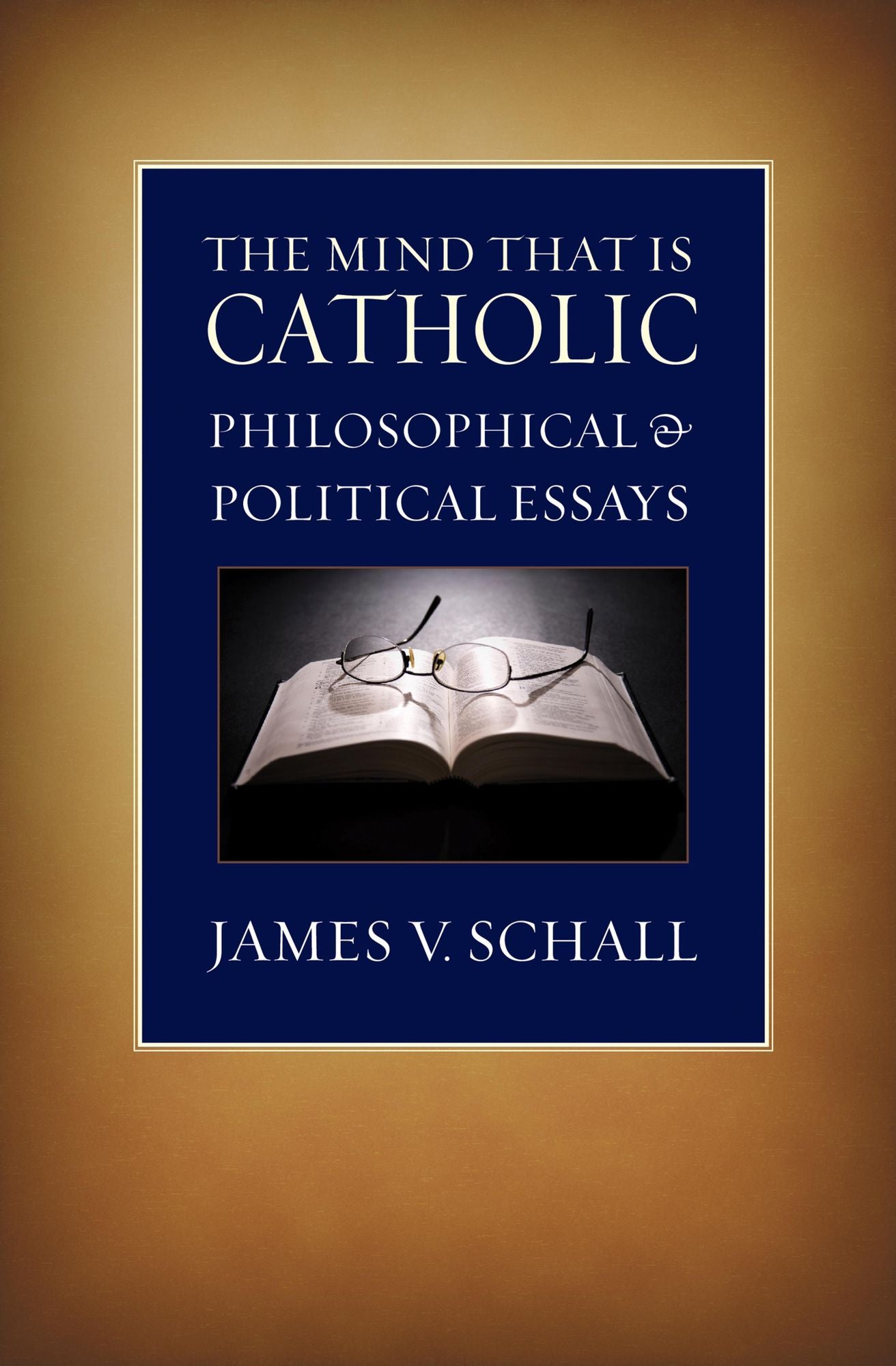 The Mind That Is Catholic: Philosophical and Political Essays