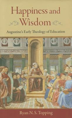 Happiness and Wisdom: Augustine's Early Theology of Education