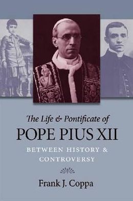 The Life and Pontificate of Pope Pius XII: Between History and Controversy