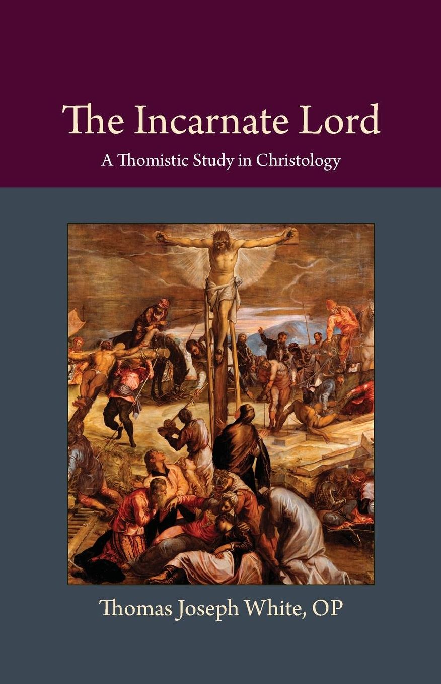 The Incarnate Lord: A Thomistic Study in Christology: Thomistic Ressourcement Series