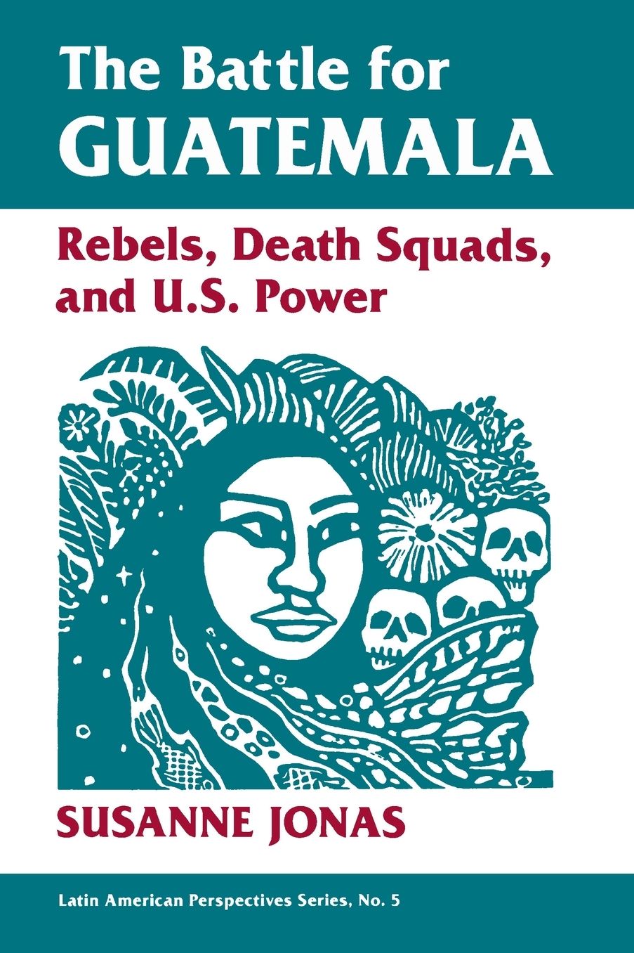 The Battle For Guatemala: Rebels, Death Squads, And U.s. Power
