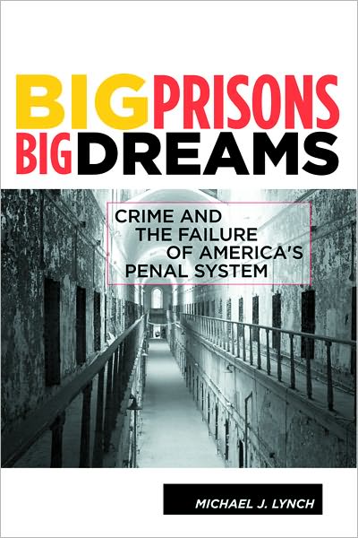 Big Prisons, Big Dreams: Crime and the Failure of America's Penal System