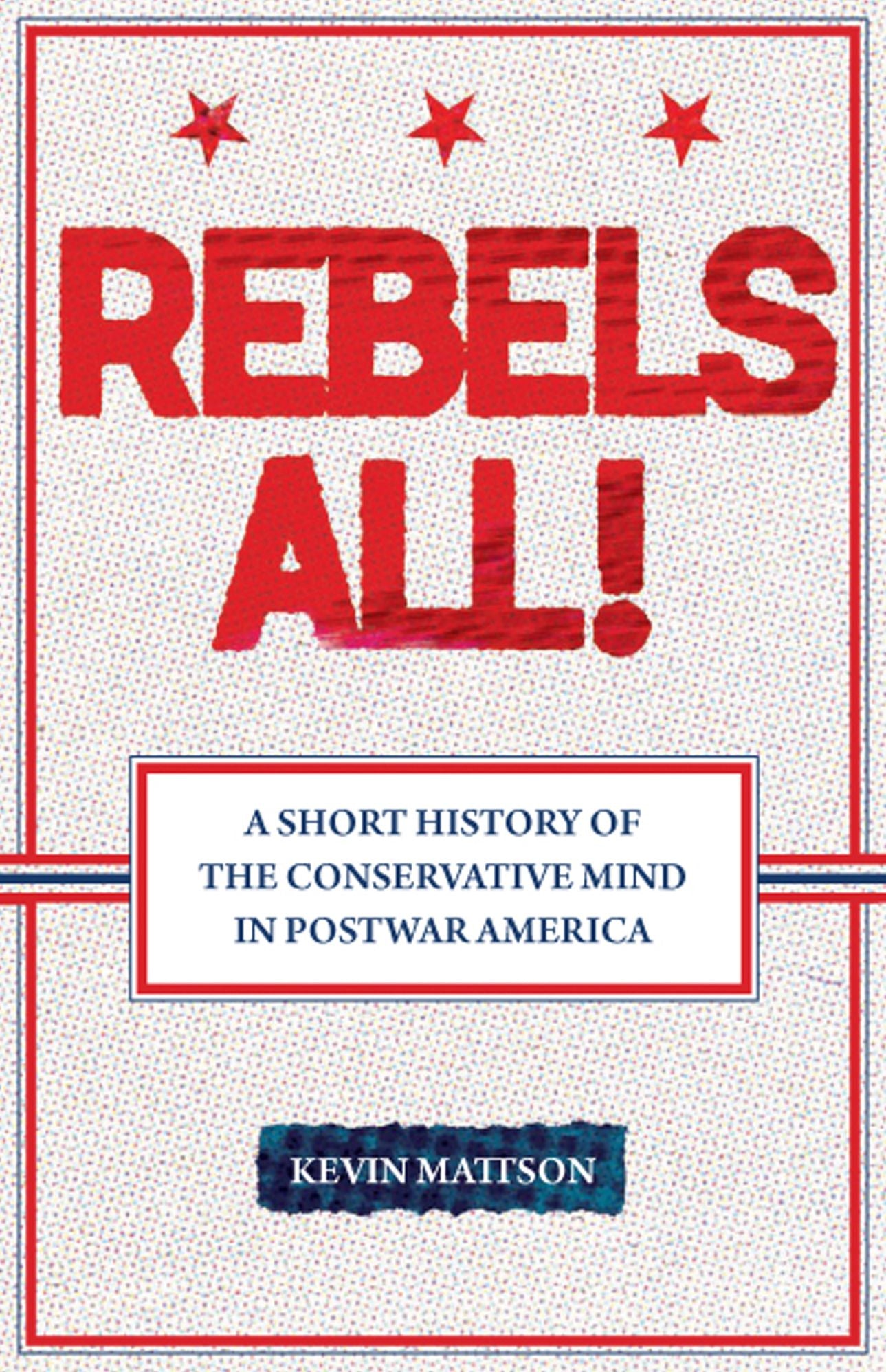 Rebels All!: Rebels All! A Short History of the Conservative Mind in Postwar America