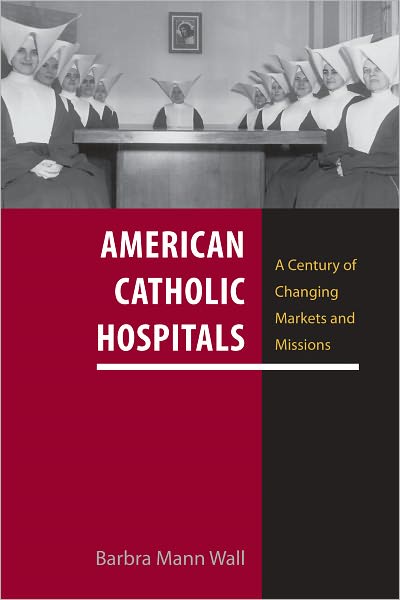 American Catholic Hospitals: A Century of Changing Markets and Missions